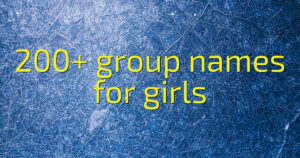 200+ group names for girls
