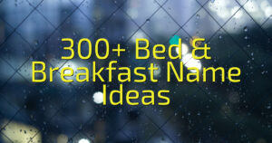 300+ Bed & Breakfast Name Ideas