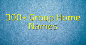 300+ Group Home Names