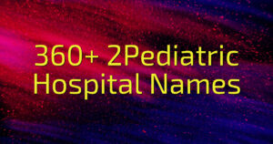 360+ 2Pediatric Hospital Names