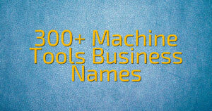 300+ Machine Tools Business Names