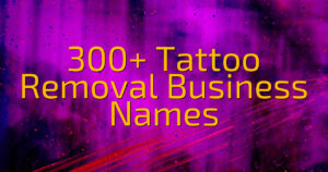 300+ Tattoo Removal Business Names