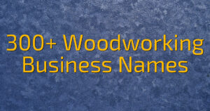 300+ Woodworking Business Names