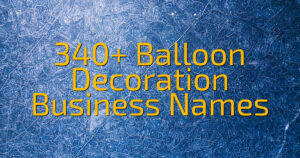 340+ Balloon Decoration Business Names