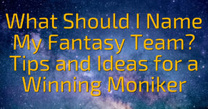 What Should I Name My Fantasy Team? Tips and Ideas for a Winning Moniker